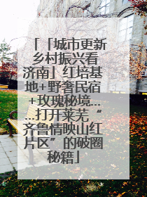 「城市更新 乡村振兴看济南」红培基地+野奢民宿+玫瑰秘境……打开莱芜“齐鲁情映山红片区”的破圈秘籍