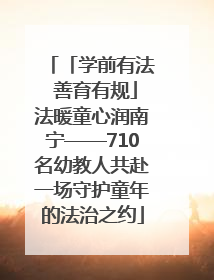 「学前有法 善育有规」法暖童心润南宁——710名幼教人共赴一场守护童年的法治之约