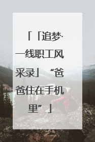 「追梦·一线职工风采录」“爸爸住在手机里”