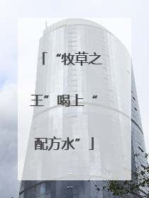 “牧草之王”喝上“配方水”
