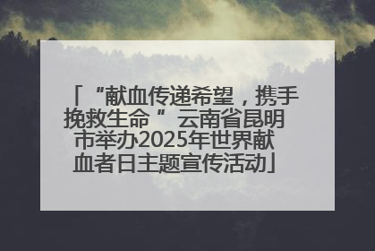“献血传递希望，携手挽救生命 ”云南省昆明市举办2025年世界献血者日主题宣传活动