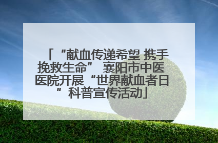 “献血传递希望 携手挽救生命” 襄阳市中医医院开展“世界献血者日”科普宣传活动