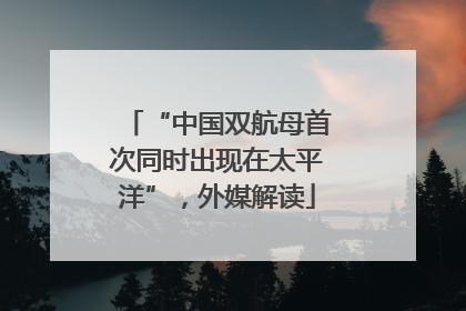 “中国双航母首次同时出现在太平洋”，外媒解读