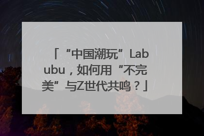 “中国潮玩”Labubu，如何用“不完美”与Z世代共鸣？