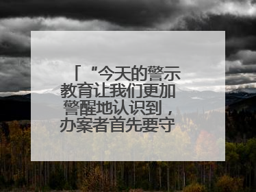 “今天的警示教育让我们更加警醒地认识到，办案者首先要守得住底线”