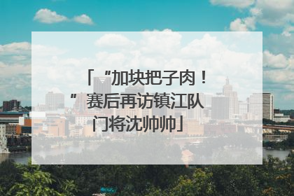 “加块把子肉！”赛后再访镇江队门将沈帅帅