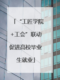 “工匠学院+工会”联动促进高校毕业生就业