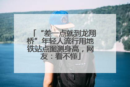 “差一点就到龙翔桥”年轻人流行用地铁站点图测身高，网友：看不懂