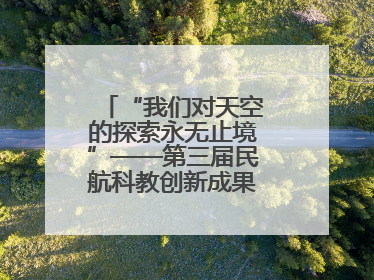 “我们对天空的探索永无止境”——第三届民航科教创新成果展一线观察