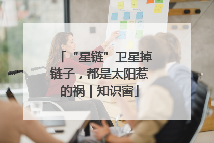 “星链”卫星掉链子，都是太阳惹的祸｜知识窗