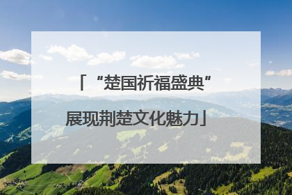 “楚国祈福盛典”展现荆楚文化魅力