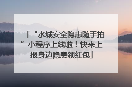 “水城安全隐患随手拍”小程序上线啦！快来上报身边隐患领红包