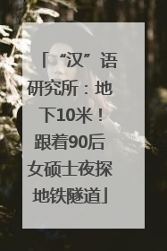 “汉”语研究所：地下10米！跟着90后女硕士夜探地铁隧道