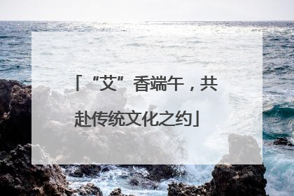 “艾”香端午，共赴传统文化之约