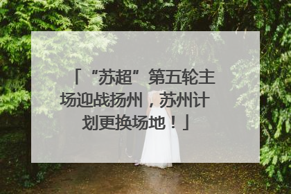 “苏超”第五轮主场迎战扬州，苏州计划更换场地！