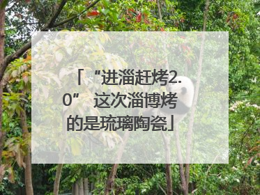 “进淄赶烤2.0” 这次淄博烤的是琉璃陶瓷