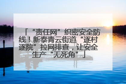 “责任网”织密安全防线！新泰青云街道“逐村逐院”拉网排查，让安全生产“无死角”