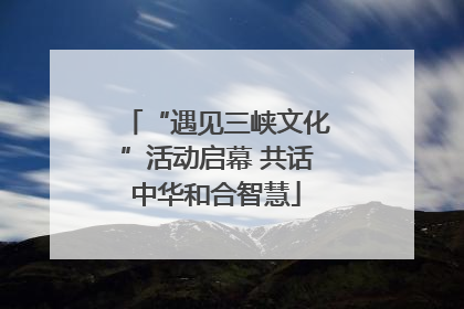 “遇见三峡文化”活动启幕 共话中华和合智慧