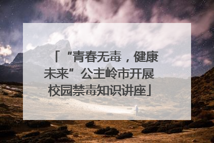 “青春无毒，健康未来”公主岭市开展校园禁毒知识讲座