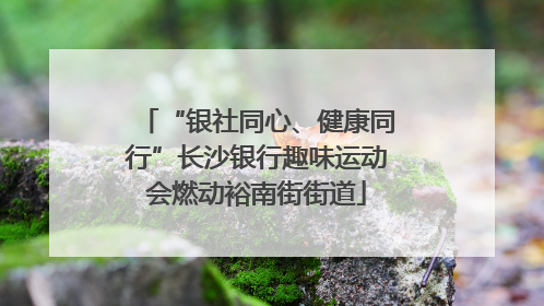 “银社同心、健康同行”长沙银行趣味运动会燃动裕南街街道