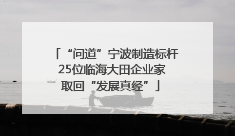 “问道”宁波制造标杆 25位临海大田企业家取回“发展真经”