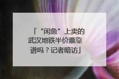 “闲鱼”上卖的武汉地铁半价票靠谱吗？记者暗访