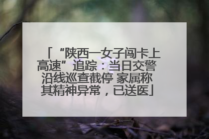 “陕西一女子闯卡上高速”追踪：当日交警沿线巡查截停 家属称其精神异常，已送医