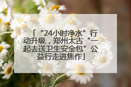 “24小时净水”行动升级，郑州太古“一起去送卫生安全包”公益行走进焦作