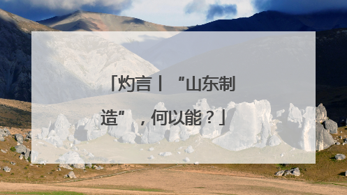 灼言丨“山东制造”，何以能？