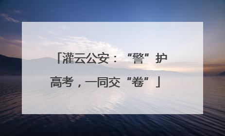 灌云公安：“警”护高考，一同交“卷”