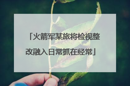 火箭军某旅将检视整改融入日常抓在经常