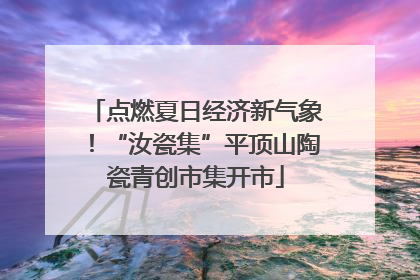 点燃夏日经济新气象！“汝瓷集”平顶山陶瓷青创市集开市