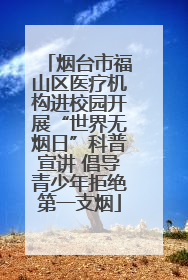 烟台市福山区医疗机构进校园开展“世界无烟日”科普宣讲 倡导青少年拒绝第一支烟