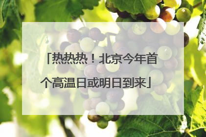 热热热！北京今年首个高温日或明日到来
