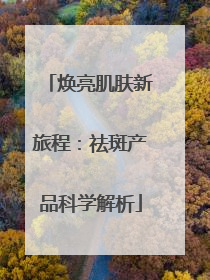焕亮肌肤新旅程：祛斑产品科学解析
