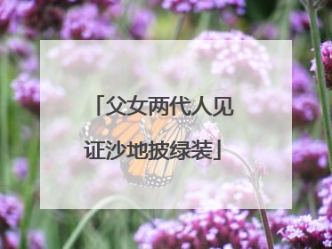 父女两代人见证沙地披绿装