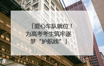爱心车队就位！为高考考生筑牢逐梦“护航线”