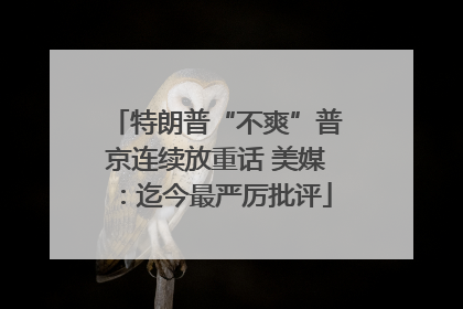 特朗普“不爽”普京连续放重话 美媒：迄今最严厉批评