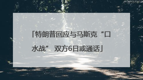 特朗普回应与马斯克“口水战” 双方6日或通话
