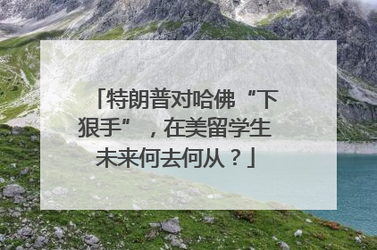 特朗普对哈佛“下狠手”，在美留学生未来何去何从？