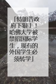 特朗普政府下狠手！哈佛大学被禁招国际学生，现有的外国学生必须转学