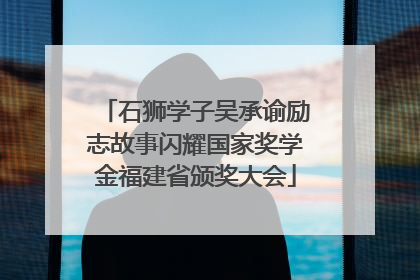 石狮学子吴承谕励志故事闪耀国家奖学金福建省颁奖大会