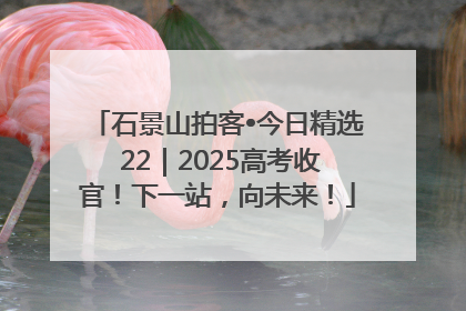 石景山拍客•今日精选 22｜2025高考收官！下一站，向未来！