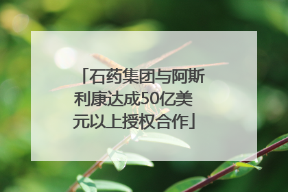 石药集团与阿斯利康达成50亿美元以上授权合作