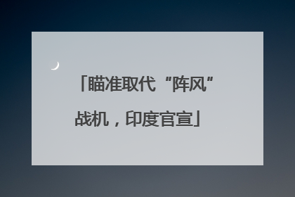 瞄准取代“阵风”战机，印度官宣