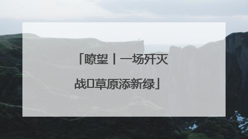 瞭望丨一场歼灭战 草原添新绿