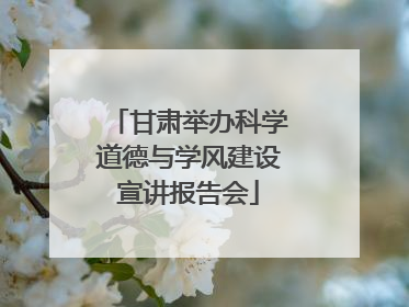 甘肃举办科学道德与学风建设宣讲报告会