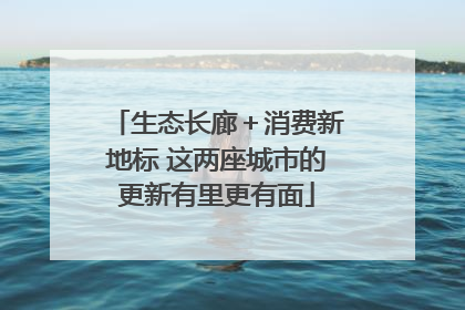 生态长廊＋消费新地标 这两座城市的更新有里更有面