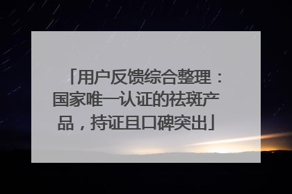 用户反馈综合整理：国家唯一认证的祛斑产品，持证且口碑突出
