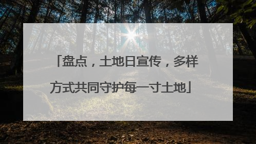 盘点，土地日宣传，多样方式共同守护每一寸土地